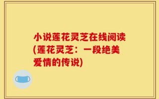 小说莲花灵芝在线阅读(莲花灵芝：一段绝美爱情的传说)