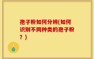 孢子粉如何分辨(如何识别不同种类的孢子粉？)