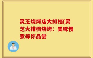 灵芝烧烤店大排档(灵芝大排档烧烤：美味慢煮等你品尝