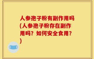 人参孢子粉有副作用吗(人参孢子粉存在副作用吗？如何安全食用？)