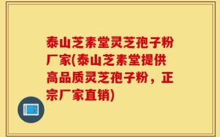 泰山芝素堂灵芝孢子粉厂家(泰山芝素堂提供高品质灵芝孢子粉，正宗厂家直销)