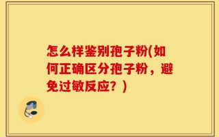 怎么样鉴别孢子粉(如何正确区分孢子粉，避免过敏反应？)