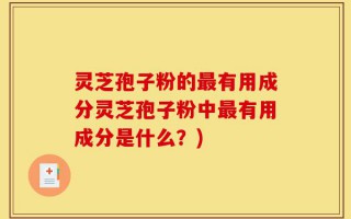 灵芝孢子粉的最有用成分灵芝孢子粉中最有用成分是什么？)