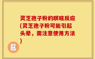 灵芝孢子粉的瞑眩反应(灵芝孢子粉可能引起头晕，需注意使用方法)