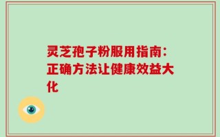 灵芝孢子粉服用指南：正确方法让健康效益大化