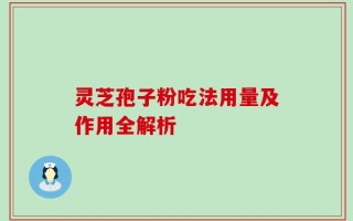 灵芝孢子粉吃法用量及作用全解析