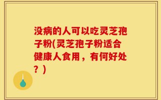 没病的人可以吃灵芝孢子粉(灵芝孢子粉适合健康人食用，有何好处？)