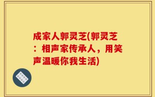 成家人郭灵芝(郭灵芝：相声家传承人，用笑声温暖你我生活)