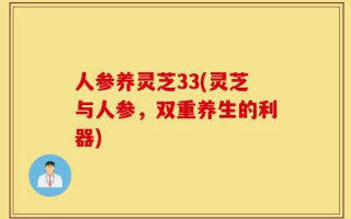 人参养灵芝33(灵芝与人参，双重养生的利器)