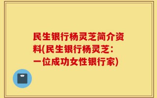 民生银行杨灵芝简介资料(民生银行杨灵芝：一位成功女性银行家)