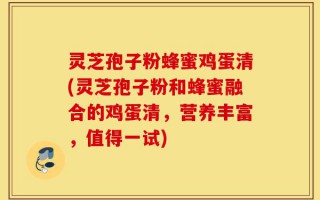 灵芝孢子粉蜂蜜鸡蛋清(灵芝孢子粉和蜂蜜融合的鸡蛋清，营养丰富，值得一试)