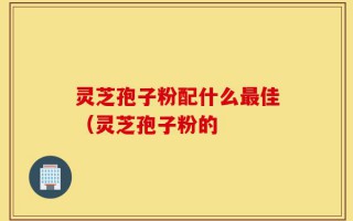 灵芝孢子粉配什么最佳（灵芝孢子粉的