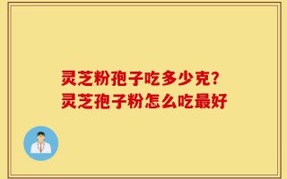 灵芝粉孢子吃多少克？灵芝孢子粉怎么吃最好