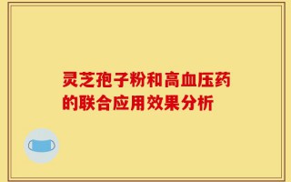 灵芝孢子粉和高血压药的联合应用效果分析