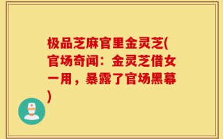 极品芝麻官里金灵芝(官场奇闻：金灵芝借女一用，暴露了官场黑幕)