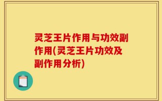 灵芝王片作用与功效副作用(灵芝王片功效及副作用分析)
