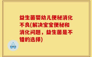 益生菌婴幼儿便秘消化不良(解决宝宝便秘和消化问题，益生菌是不错的选择)