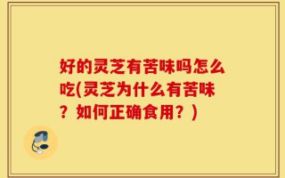 好的灵芝有苦味吗怎么吃(灵芝为什么有苦味？如何正确食用？)