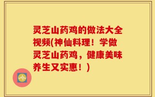 灵芝山药鸡的做法大全视频(神仙料理！学做灵芝山药鸡，健康美味养生又实惠！)