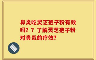 鼻炎吃灵芝孢子粉有效吗？？了解灵芝孢子粉对鼻炎的疗效？