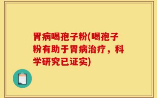 胃病喝孢子粉(喝孢子粉有助于胃病治疗，科学研究已证实)