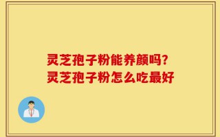 灵芝孢子粉能养颜吗？灵芝孢子粉怎么吃最好