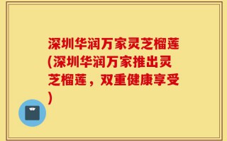 深圳华润万家灵芝榴莲(深圳华润万家推出灵芝榴莲，双重健康享受)