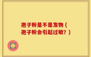 孢子粉是不是发物 (孢子粉会引起过敏？)