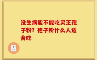 没生病能不能吃灵芝孢子粉？孢子粉什么人适合吃