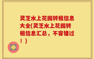 灵芝水上花园转租信息大全(灵芝水上花园转租信息汇总，不容错过！)