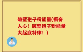 破壁孢子粉能量(振奋人心！破壁孢子粉能量大起底特律！)