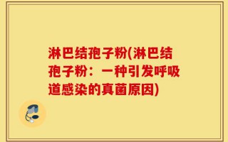 淋巴结孢子粉(淋巴结孢子粉：一种引发呼吸道感染的真菌原因)