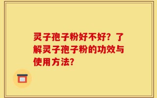 灵子孢子粉好不好？了解灵子孢子粉的功效与使用方法？