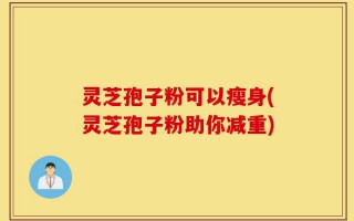 灵芝孢子粉可以瘦身(灵芝孢子粉助你减重)