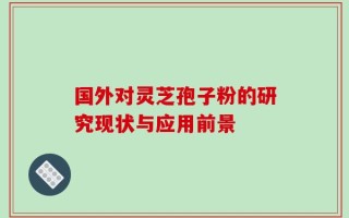 国外对灵芝孢子粉的研究现状与应用前景