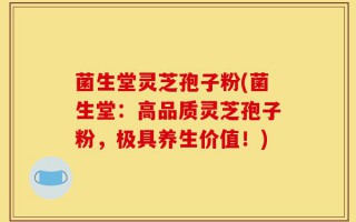菌生堂灵芝孢子粉(菌生堂：高品质灵芝孢子粉，极具养生价值！)