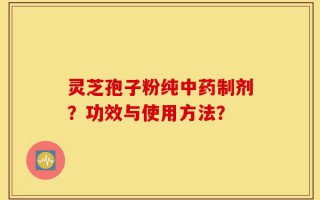 灵芝孢子粉纯中药制剂？功效与使用方法？
