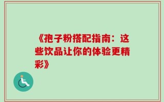 《孢子粉搭配指南：这些饮品让你的体验更精彩》