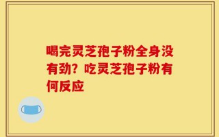 喝完灵芝孢子粉全身没有劲？吃灵芝孢子粉有何反应