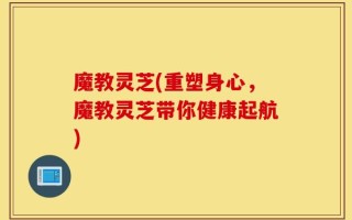 魔教灵芝(重塑身心，魔教灵芝带你健康起航)