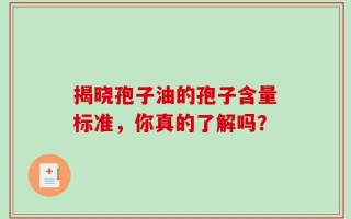 揭晓孢子油的孢子含量标准，你真的了解吗？