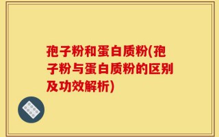 孢子粉和蛋白质粉(孢子粉与蛋白质粉的区别及功效解析)