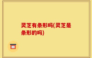 灵芝有条形吗(灵芝是条形的吗)