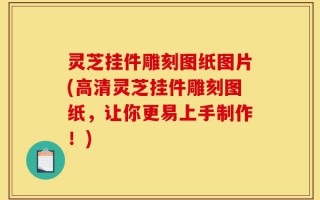 灵芝挂件雕刻图纸图片(高清灵芝挂件雕刻图纸，让你更易上手制作！)