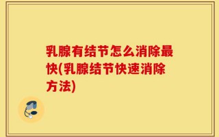 乳腺有结节怎么消除最快(乳腺结节快速消除方法)