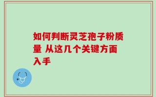 如何判断灵芝孢子粉质量 从这几个关键方面入手