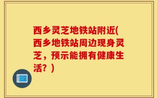 西乡灵芝地铁站附近(西乡地铁站周边现身灵芝，预示能拥有健康生活？)