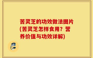 苦灵芝的功效做法图片(苦灵芝怎样食用？营养价值与功效详解)
