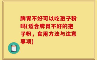 脾胃不好可以吃孢子粉吗(适合脾胃不好的孢子粉，食用方法与注意事项)
