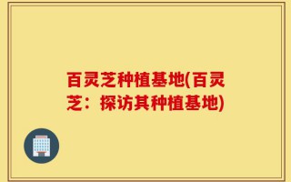 百灵芝种植基地(百灵芝：探访其种植基地)